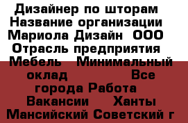 Дизайнер по шторам › Название организации ­ Мариола Дизайн, ООО › Отрасль предприятия ­ Мебель › Минимальный оклад ­ 120 000 - Все города Работа » Вакансии   . Ханты-Мансийский,Советский г.